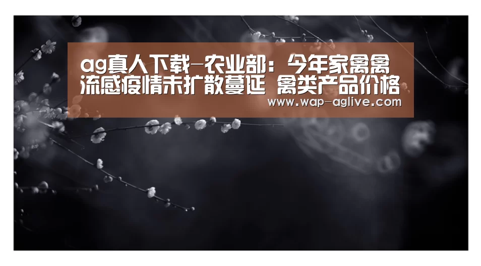 ag真人下载-农业部:今年家禽禽流感疫情未扩散蔓延 禽类产品价格未受影响