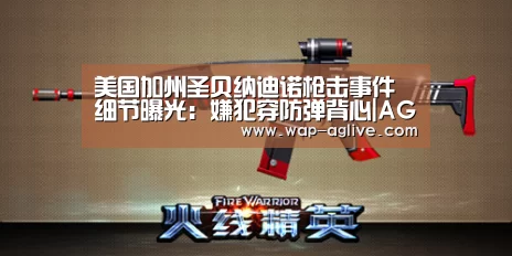 美国加州圣贝纳迪诺枪击事件细节曝光:嫌犯穿防弹背心|AG真人入口