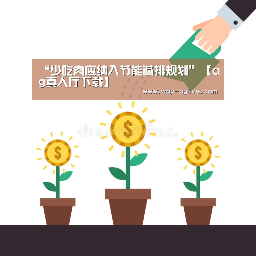 “少吃肉应纳入节能减排规划”【ag真人厅下载】