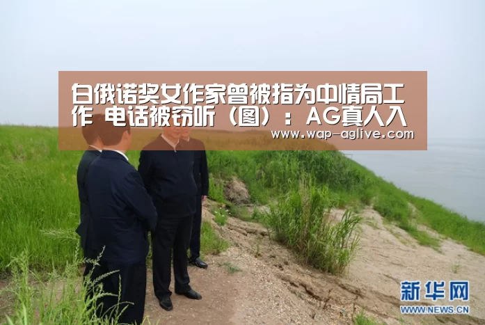 白俄诺奖女作家曾被指为中情局工作 电话被窃听(图):AG真人入口