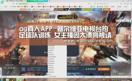 ag真人APP-塞尔维亚电视台拍足球队训练 女主播因太漂亮被请离场