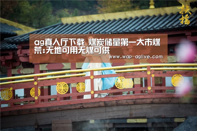 ag真人厅下载_煤炭储量第一大市煤荒:无地可用无煤可供
