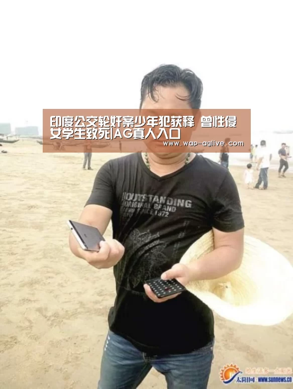 印度公交轮奸案少年犯获释 曾性侵女学生致死|AG真人入口